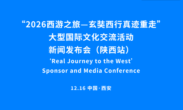 “2026西游之旅”大型国际文化交流活动陕西站新闻发布会隆重举行：从古都长安再出发，重走丝路续华章